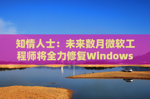 知情人士：未来数月微软工程师将全力修复Windows 11核心问题