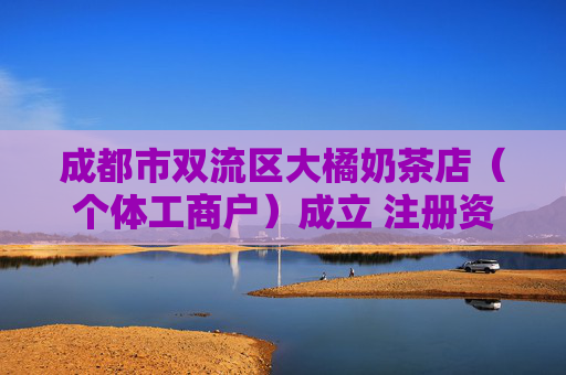 成都市双流区大橘奶茶店（个体工商户）成立 注册资本40万人民币