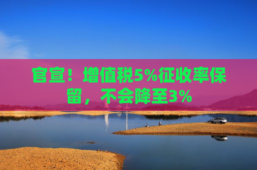 官宣！增值税5%征收率保留，不会降至3%