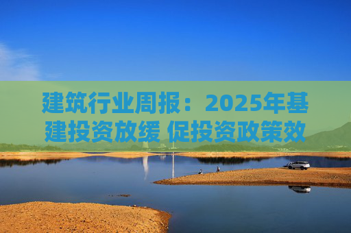建筑行业周报：2025年基建投资放缓 促投资政策效果将在2026上半年显现  第1张