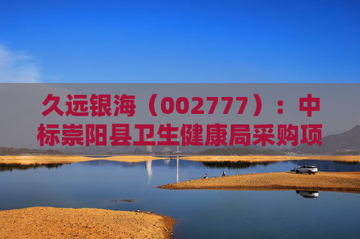 久远银海（002777）：中标崇阳县卫生健康局采购项目，中标金额为118.00万元  第1张