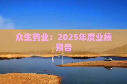 众生药业：2025年度业绩预告