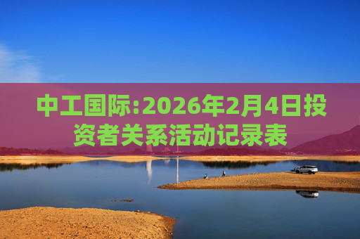 中工国际:2026年2月4日投资者关系活动记录表