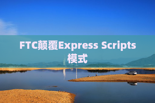 FTC颠覆Express Scripts模式
