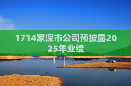 1714家深市公司预披露2025年业绩