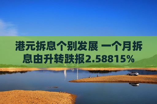 港元拆息个别发展 一个月拆息由升转跌报2.58815%