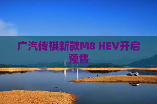 广汽传祺新款M8 HEV开启预售