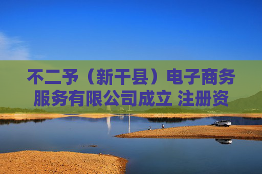不二予（新干县）电子商务服务有限公司成立 注册资本5万人民币  第1张