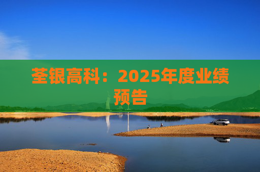荃银高科：2025年度业绩预告