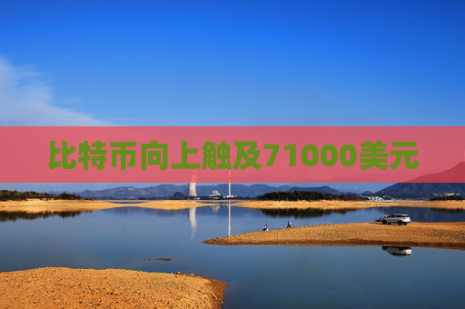 比特币向上触及71000美元