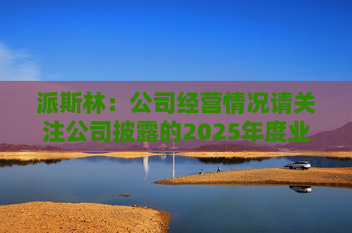 派斯林：公司经营情况请关注公司披露的2025年度业绩预告及相关定期报告