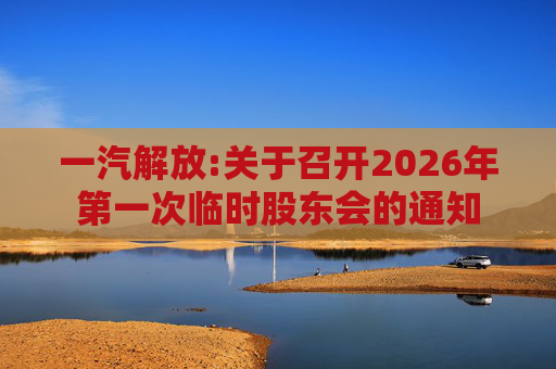 一汽解放:关于召开2026年第一次临时股东会的通知
