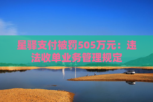 星驿支付被罚505万元：违法收单业务管理规定