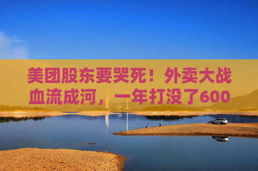 美团股东要哭死！外卖大战血流成河，一年打没了600亿，抖音转头又把刀架在团购脖子上了！