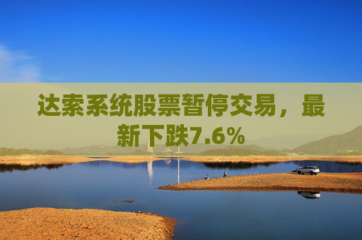达索系统股票暂停交易，最新下跌7.6%