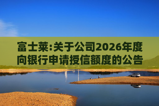 富士莱:关于公司2026年度向银行申请授信额度的公告