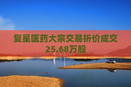 复星医药大宗交易折价成交25.68万股