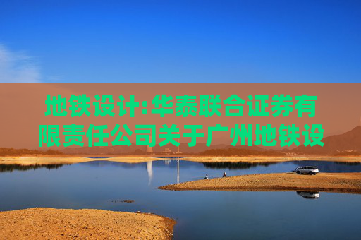 地铁设计:华泰联合证券有限责任公司关于广州地铁设计研究院股份有限公司发行股份购买资产并募集配套资金暨关联交易实施情况之独立财务顾问核查意见  第1张