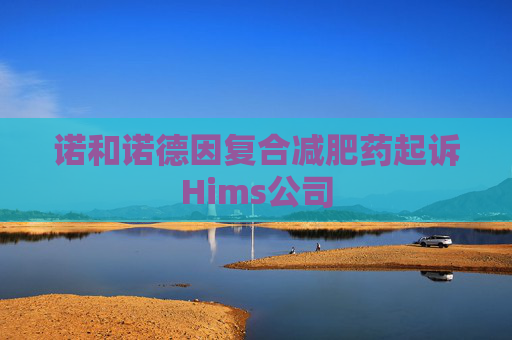 诺和诺德因复合减肥药起诉Hims公司