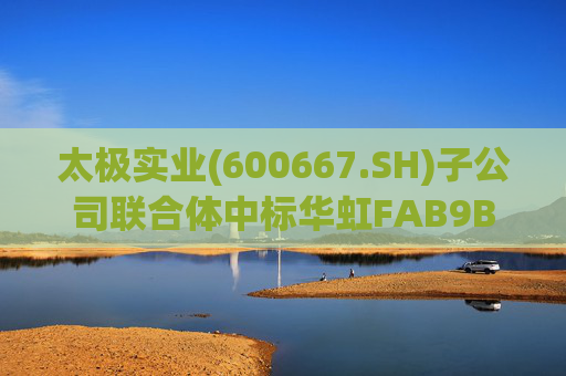 太极实业(600667.SH)子公司联合体中标华虹FAB9B项目工程总承包