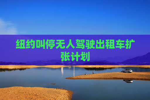 纽约叫停无人驾驶出租车扩张计划