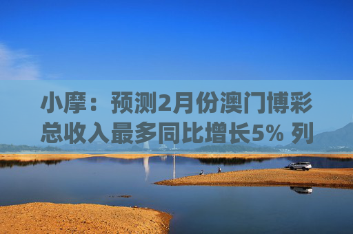 小摩：预测2月份澳门博彩总收入最多同比增长5% 列银河娱乐(00027)为首选