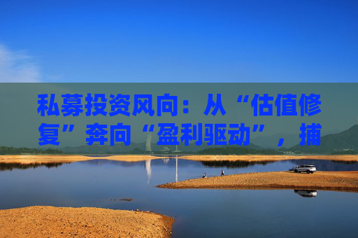 私募投资风向：从“估值修复”奔向“盈利驱动”，捕捉“核心资产2.0”