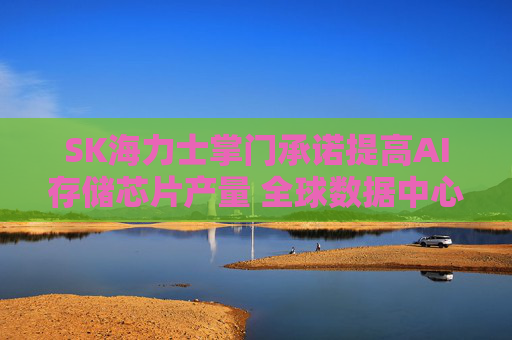 SK海力士掌门承诺提高AI存储芯片产量 全球数据中心建设带来需求激增  第1张