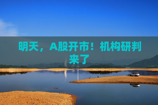 明天，A股开市！机构研判来了