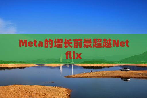Meta的增长前景超越Netflix