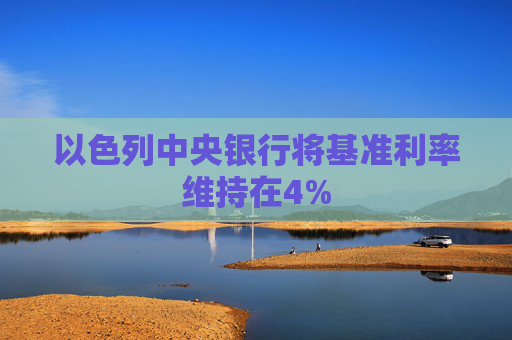 以色列中央银行将基准利率维持在4%  第1张