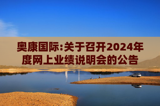 奥康国际:关于召开2024年度网上业绩说明会的公告