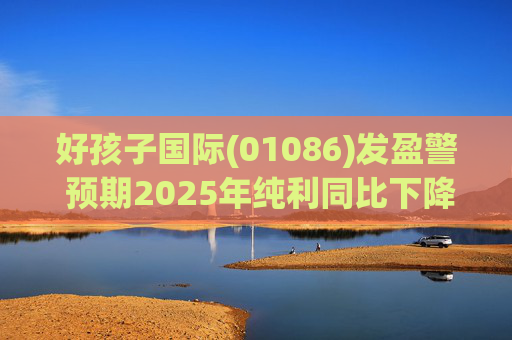 好孩子国际(01086)发盈警 预期2025年纯利同比下降约35%至 45%