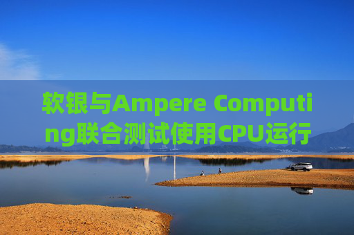 软银与Ampere Computing联合测试使用CPU运行小型人工智能模型