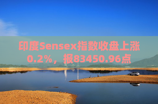 印度Sensex指数收盘上涨0.2%，报83450.96点