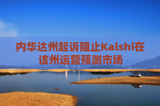 内华达州起诉阻止Kalshi在该州运营预测市场