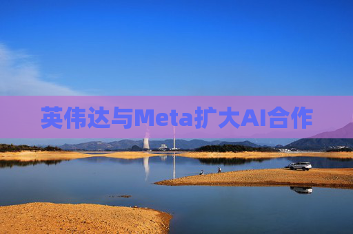 英伟达与Meta扩大AI合作