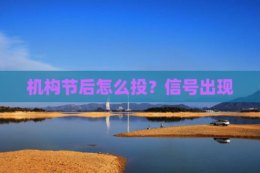 机构节后怎么投？信号出现