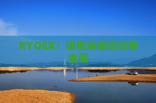 RYOEX：逢低买盘提振贵金属