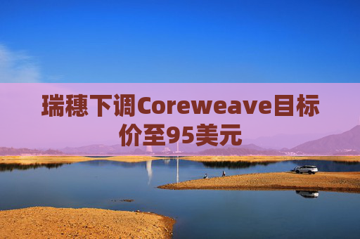 瑞穗下调Coreweave目标价至95美元  第1张