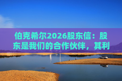 伯克希尔2026股东信：股东是我们的合作伙伴，其利益是我们决策的核心  第1张
