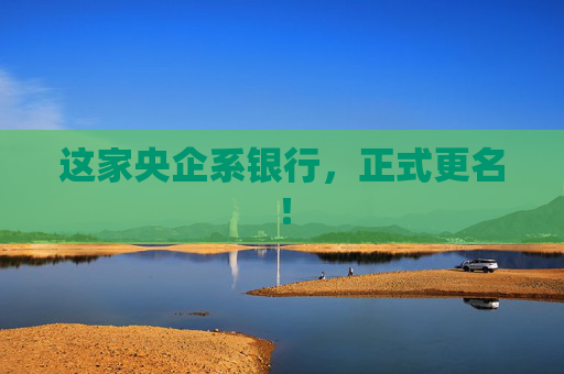 这家央企系银行，正式更名！