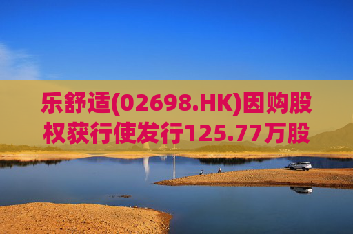 乐舒适(02698.HK)因购股权获行使发行125.77万股