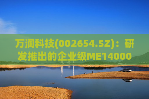 万润科技(002654.SZ)：研发推出的企业级ME14000存储产品，能够满足AI推理应用需求