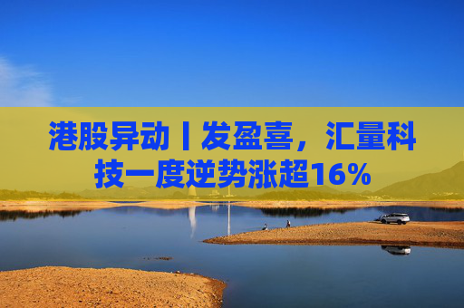 港股异动丨发盈喜，汇量科技一度逆势涨超16%