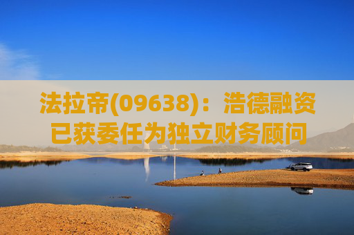 法拉帝(09638)：浩德融资已获委任为独立财务顾问  第1张