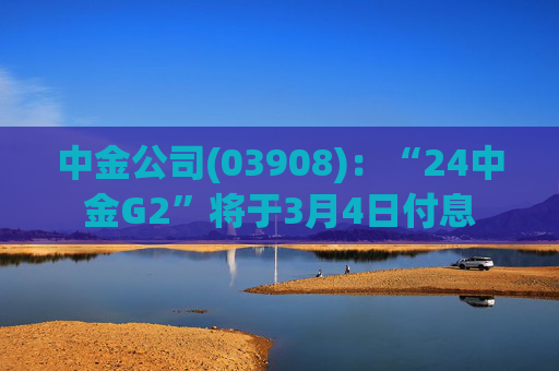 中金公司(03908)：“24中金G2”将于3月4日付息