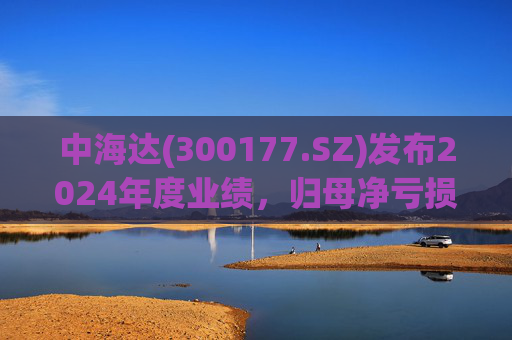 中海达(300177.SZ)发布2024年度业绩，归母净亏损1244.98万元，亏损收窄
