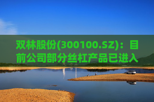 双林股份(300100.SZ)：目前公司部分丝杠产品已进入小批量产阶段