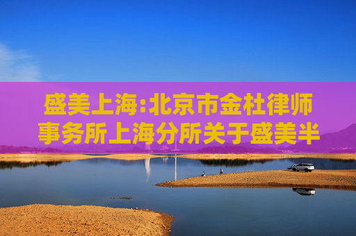 盛美上海:北京市金杜律师事务所上海分所关于盛美半导体设备（上海）股份有限公司2023年限制性股票激励计划首次授予部分第二个归属期归属条件成就及部分限制性股票作废相关事项之法律意见书